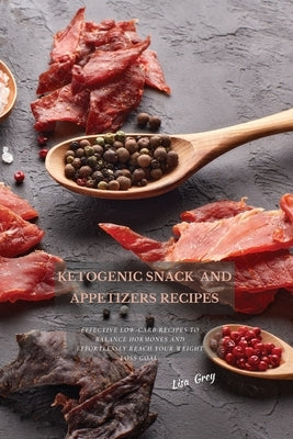 Ketogenic Snacks And Appetizers Recipes: Effective Low-Carb Recipes To Balance Hormones And Effortlessly Reach Your Weight Loss Goal. by Grey, Lisa