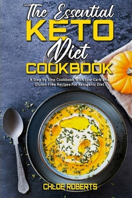 The Essential Keto Diet Cookbook: A Step by Step Cookbook With Low-Carb and Gluten-Free Recipes For Ketogenic Diet by Roberts, Chloe