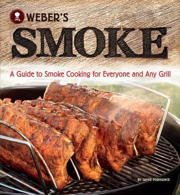 Weber's Smoke: A Guide to Smoke Cooking for Everyone and Any Grill by Purviance, Jamie