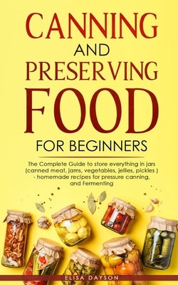 Canning and Preserving Food for Beginners: The Complete Guide to store everything in jars ( canned meat, jams, vegetables, jellies, pickles ) - homema by Dayson, Elisa