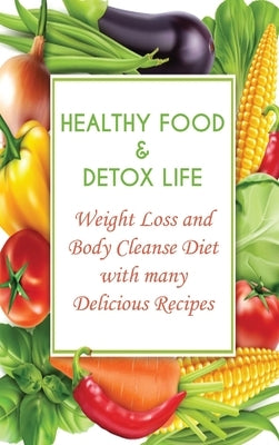Healthy Food & Detox Life: Weight Loss and Body Cleanse Diet with many Delicious Recipes by Low, Andrew