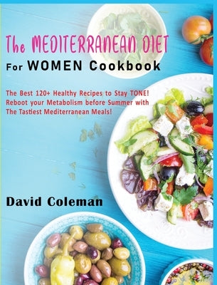 The Mediterranean Diet for Women Cookbook: The Best 120+ Healthy Recipes to Stay TONE! Reboot your Metabolism before Summer with The Tastiest Mediterr by Coleman, David