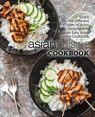 Asian Cuisine Cookbook: Learn the Different Styles of Asian Cooking with an Easy Asian Cuisine Cookbook (2nd Edition) by Press, Booksumo