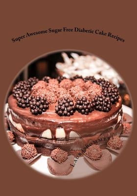 Super Awesome Sugar Free Diabetic Cake Recipes: Low Sugar Versions of Your Favorite Cakes! by Sommers, Laura