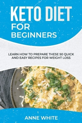 Keto Diet for Beginners: Learn How to Prepare These 50 Quick and Easy Recipes for Weight Loss by White, Anne