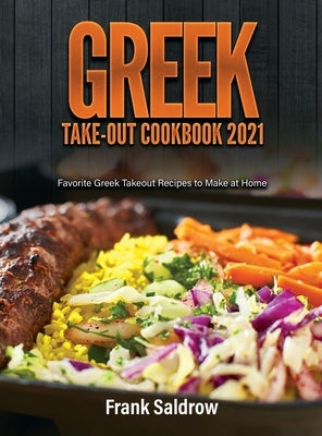 Greek Take-Out Cookbook 2021: Favorite Greek Takeout Recipes to Make at Home by Frank Saldrow