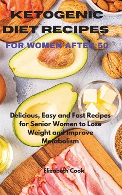 Ketogenic Diet Recipes for Women After 50: Delicious, Easy and Fast Recipes for Senior Women to Lose Weight and Improve Metabolism by Cook, Elizabeth