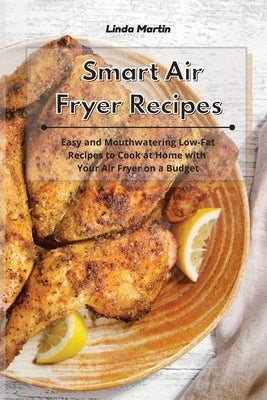 Smart Air Fryer Recipes: Easy and Mouthwatering Low-Fat Recipes to Cook at Home with Your Air Fryer on a Budget by Martin, Linda