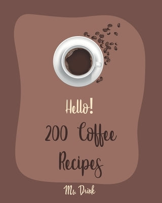 Hello! 200 Coffee Recipes: Best Coffee Cookbook Ever For Beginners [Latte Recipes, Cold Brew Recipe, Starbucks Recipe, Iced Coffee Recipe, Irish by Drink