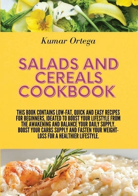 Salads and Cereals Cookbook: This book contains low-fat, quick and easy recipes for beginners, ideated to boost your lifestyle from the awakening a by Ortega, Kumar