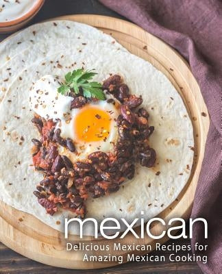 Mexican: Delicious Mexican Recipes for Amazing Mexican Cooking (2nd Edition) by Press, Booksumo