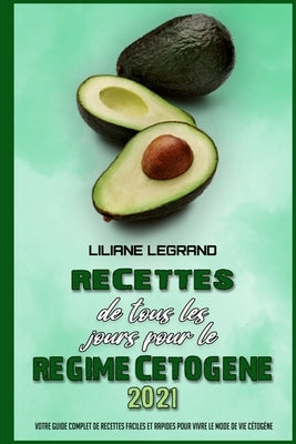 Recettes De Tous Les Jours Pour Le Régime Cétogène 2021: Votre Guide Complet De Recettes Faciles Et Rapides Pour Vivre Le Mode De Vie Cétogène (Keto D by Legrand, Liliane