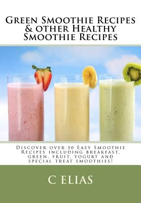 Green Smoothie Recipes & other Healthy Smoothie Recipes: Discover over 50 Easy Smoothie Recipes - breakfast smoothies, green smoothies, healthy smooth by Elias, C.