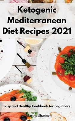 Ketogenic Mediterranean Diet Recipes 2021: Easy and Healthy Cookbook for Beginners by Shannon, Martha