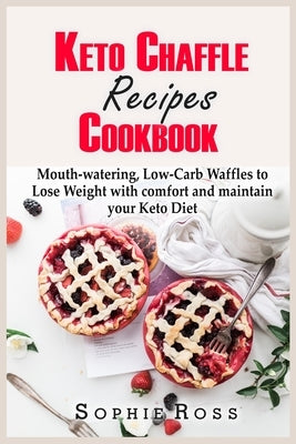 Keto Chaffle Recipes Cookbook: Mouth-watering, Low-Carb Waffles to Lose Weight with comfort and maintain your Keto Diet by Ross, Sophie