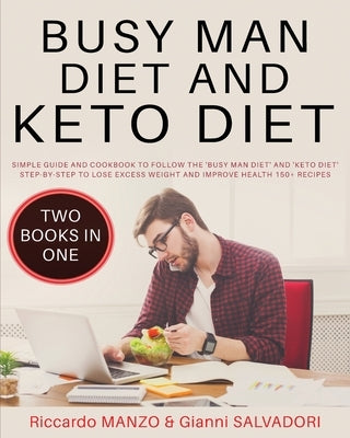 Busy Man Diet and Keto Diet: Simple Guide and Cookbook to Follow the 'Busy Man Diet' and 'Keto Diet' Step-By-Step to Lose Excess Weight and Improve by Manzo, Riccardo