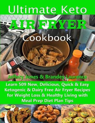Ultimate Keto Air Fryer Cookbook: Learn 509 New, Delicious, Quick & Easy Ketogenic & Dairy Free Air Fryer Recipes for Weight Loss & Healthy Living wit by Laurence, Brandey