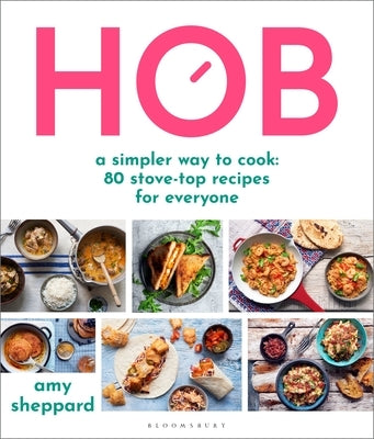 Hob: A Simpler Way to Cook - 80 Stove-Top Recipes for Everyone by Sheppard, Amy