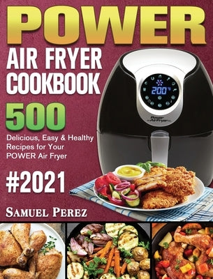 POWER AIR FRYER Cookbook 2021: 500 Delicious, Easy & Healthy Recipes for Your POWER Air Fryer by Perez, Samuel