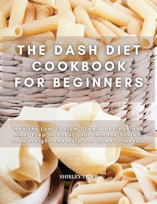 The Dash Diet Cookbook for Beginners: Healthy Low Sodium Simple Recipes and Meal Prep to Boost your Immune System, Lose Weight and Help you Lower Pres by Tyler, Shirley