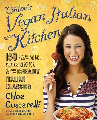 Chloe's Vegan Italian Kitchen: 150 Pizzas, Pastas, Pestos, Risottos, & Lots of Creamy Italian Classics by Coscarelli, Chloe