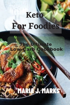 Keto For Foodies: The Ultimate Low-Carb Cookbook by Maria J Marks