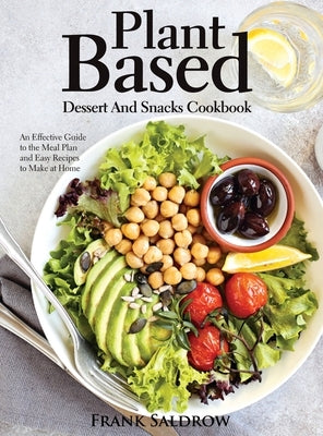 Plant Based Dessert and Snacks Cookbook: An Effective Guide to the Meal Plan and Easy Recipes to Make at Home by Frank Saldrow