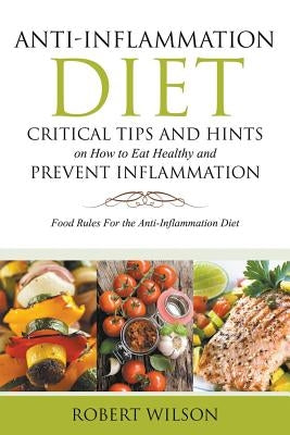 Anti-Inflammation Diet: Critical Tips and Hints on How to Eat Healthy and Prevent Inflammation (Large): Food Rules for the Anti-Inflammation D by Wilson, Robert, IV