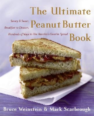 The Ultimate Peanut Butter Book: Savory and Sweet, Breakfast to Dessert, Hundereds of Ways to Use America's Favorite Spread by Weinstein, Bruce
