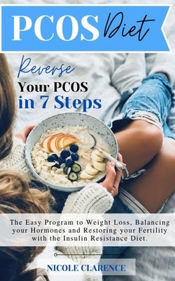 PCOS Diet: Reverse Your PCOS in 7 Steps -The Easy Program to Weight Loss, Balancing Your Hormones and Restoring Your Fertility wi by Clarence, Nicole