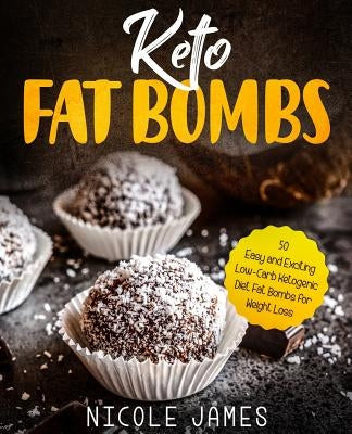 Keto Fat Bombs: 50 Easy and Exciting Low-Carb Ketogenic Diet Fat Bombs for Weight Loss by James, Nicole