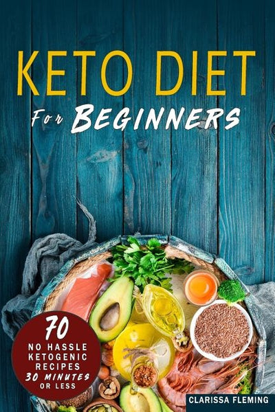 Keto Diet For Beginners: 70 No Hassle Ketogenic Diet in 30 Minutes or Less (Bonus: 28-Day Meal Plan To Help You Lose Weight. Start Today Cookin by Fleming, Clarissa