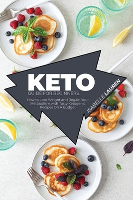 Keto Guide for Beginners: How to Lose Weight and Regain Your Metabolism with Tasty Ketogenic Recipes On A Budget by Lauren, Isabelle