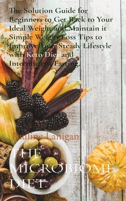 The Microbiome Diet: The Solution Guide for Beginners to Get Back to Your Ideal Weight and Maintain it &#8232;Simple Weight Loss Tips to Im by Lanigan, Pauline