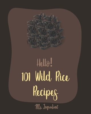 Hello! 101 Wild Rice Recipes: Best Wild Rice Cookbook Ever For Beginners [Book 1] by Ingredient