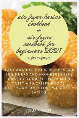 AIR FRYER BASICS COOKBOOK and AIR FRYER COOKBOOK FOR BEGINNERS 2021 2 in 1 Bundle: : Easy and delicious recipes for beginners and non-beginners, grati by Scott, Violet H.
