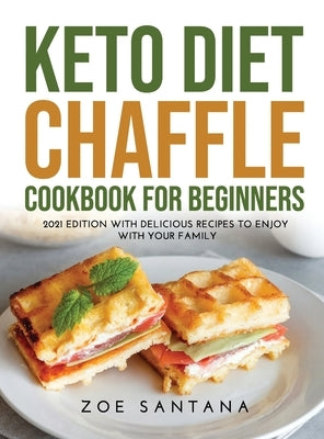 Keto Diet Chaffle Cookbook for Beginners: 2021 Edition with Delicious Recipes to Enjoy with Your Family by Santana, Zoe