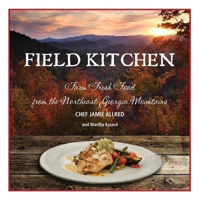 Field Kitchen: Farm Fresh Food from the Northeast Georgia Mountains by Ezzard, Martha