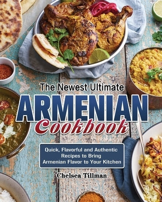 The Newest Ultimate Armenian Cookbook: Quick, Flavorful and Authentic Recipes to Bring Armenian Flavor to Your Kitchen by Tillman, Chelsea