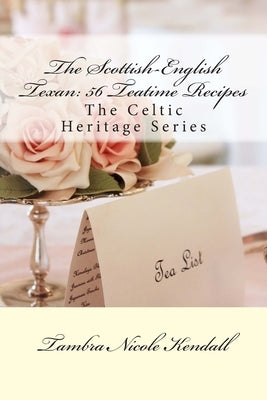 The Scottish-English Texan: 56 Teatime Recipes: The Celtic Heritage Series by Kendall, Tambra Nicole