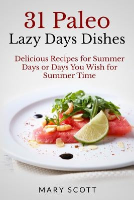 31 Paleo Lazy Days Dishes: Delicious Recipes for Summer Days or Days You Wish for Summer Time by Warren, William