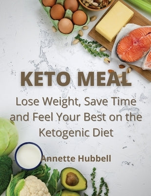Keto Meal: Lose Weight, Save Time and Feel Your Best on the Ketogenic Diet by Hubbell, Annette