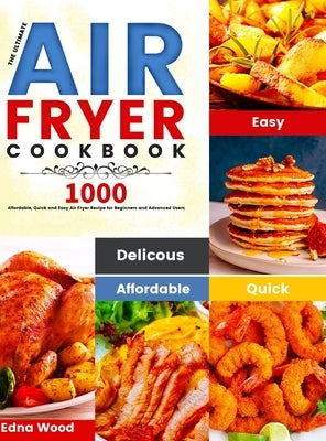 The Ultimate Air Fryer Cookbook: 1000 Affordable, Quick and Easy Air Fryer Recipe for Beginners and Advanced Users by Wood, Edna