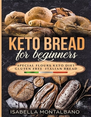 Keto Bread for beginners: a Guide to Keto Diet, low carb flours, italian baked recipes, to lose weight without lose life energy, eating deliciou by Montalbano, Isabella