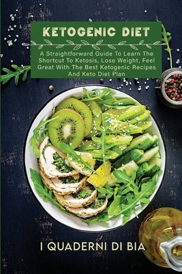 Ketogenic Diet: A Straightforward Guide To Learn The Shortcut To Ketosis, Lose Weight, Feel Great With The Best Ketogenic Recipes And by I Quaderni Di Bia