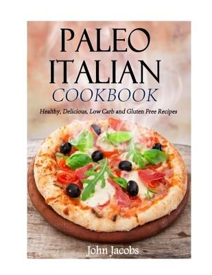 Paleo Italian Cookbook: Healthy, Delicious, Low Carb and Gluten Free Recipes by Jacobs, John