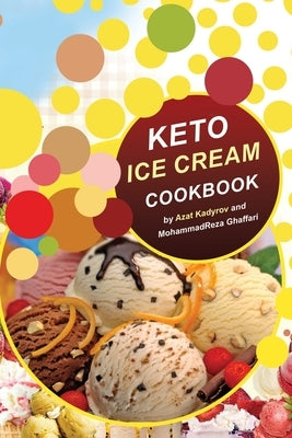 Keto Ice Cream Cookbook: Homemade Ice cream Recipe book (Healthy Ice Cream Cookbook, Keto Dessert Book, Healthy Low Carb Treats for Ketogenic) by Ghaffari, Mohammadreza