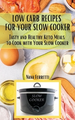 Low Carb Recipes For Your Slow Cooker: Tasty And Healthy Keto Meals To Cook With Your Slow Cooker by Ferretti, Nana