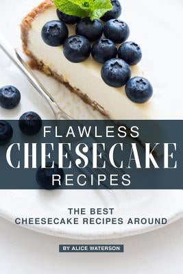 Flawless Cheesecake Recipes: The Best Cheesecake Recipes Around by Waterson, Alice