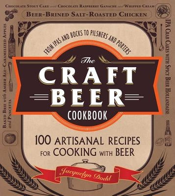 The Craft Beer Cookbook: From Ipas and Bocks to Pilsners and Porters, 100 Artisanal Recipes for Cooking with Beer by Dodd, Jacquelyn